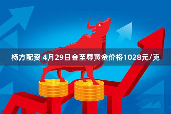 杨方配资 4月29日金至尊黄金价格1028元/克