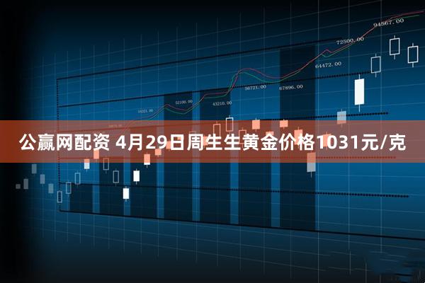公赢网配资 4月29日周生生黄金价格1031元/克