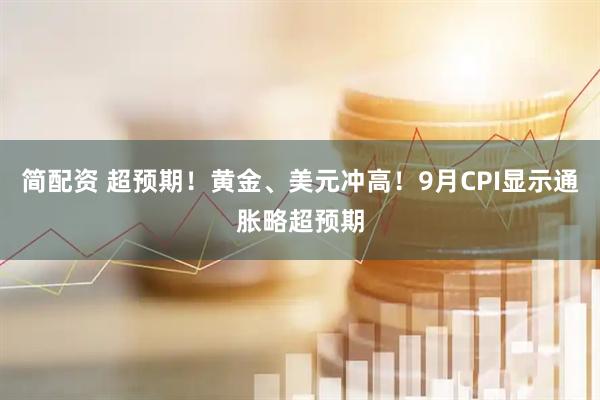 简配资 超预期！黄金、美元冲高！9月CPI显示通胀略超预期