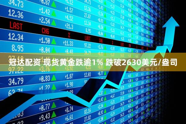 冠达配资 现货黄金跌逾1% 跌破2630美元/盎司