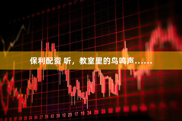 保利配资 听，教室里的鸟鸣声……
