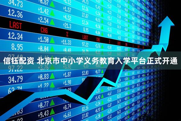 信钰配资 北京市中小学义务教育入学平台正式开通