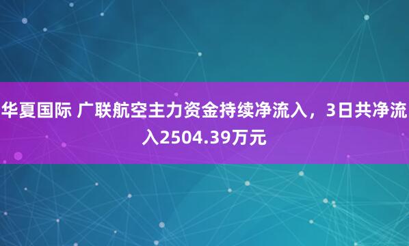 华夏国际 广联航空主力资金持续净流入，3日共净流入2504.39万元