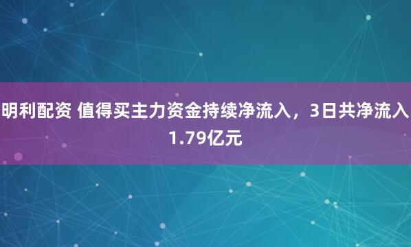明利配资 值得买主力资金持续净流入，3日共净流入1.79亿元