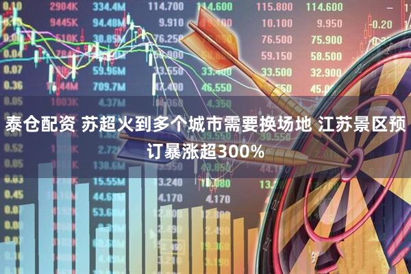 泰仓配资 苏超火到多个城市需要换场地 江苏景区预订暴涨超300%