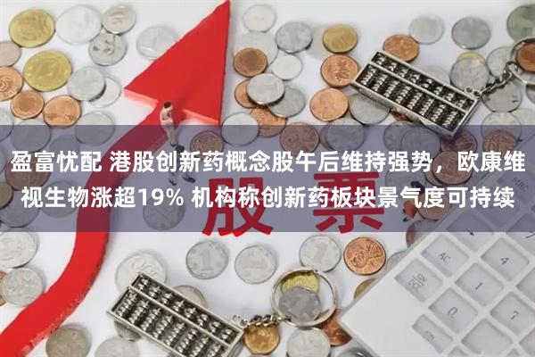 盈富忧配 港股创新药概念股午后维持强势，欧康维视生物涨超19% 机构称创新药板块景气度可持续