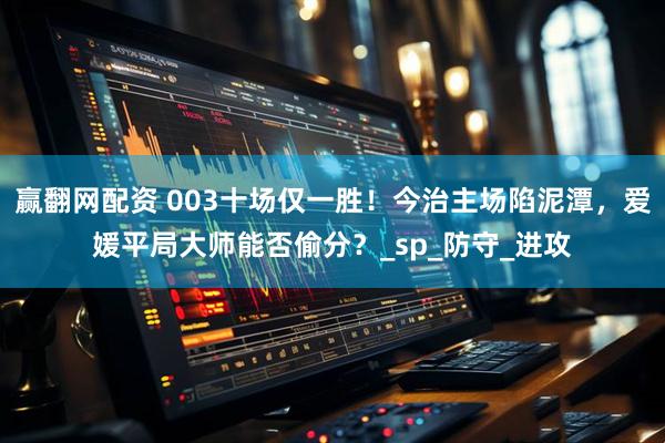 赢翻网配资 003十场仅一胜！今治主场陷泥潭，爱媛平局大师能否偷分？_sp_防守_进攻