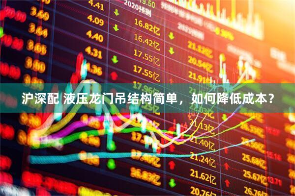 沪深配 液压龙门吊结构简单，如何降低成本？