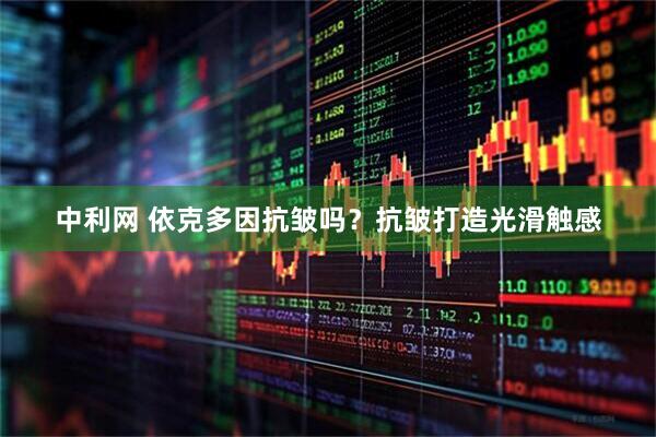 中利网 依克多因抗皱吗？抗皱打造光滑触感