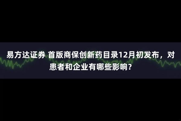 易方达证券 首版商保创新药目录12月初发布，对患者和企业有哪些影响？