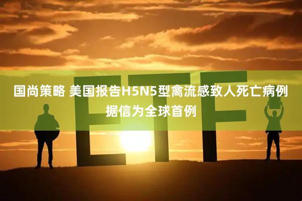 国尚策略 美国报告H5N5型禽流感致人死亡病例　据信为全球首例