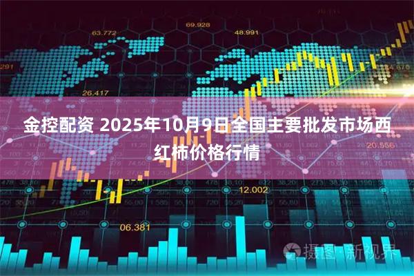 金控配资 2025年10月9日全国主要批发市场西红柿价格行情