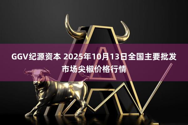 GGV纪源资本 2025年10月13日全国主要批发市场尖椒价格行情