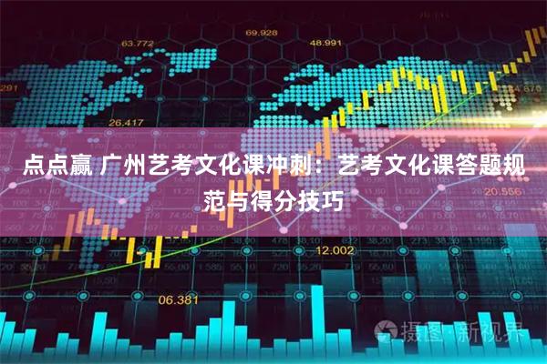 点点赢 广州艺考文化课冲刺:艺考文化课答题规范与得分技巧