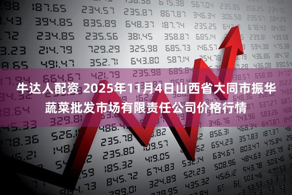 牛达人配资 2025年11月4日山西省大同市振华蔬菜批发市场有限责任公司价格行情