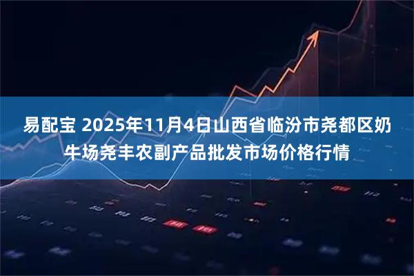 易配宝 2025年11月4日山西省临汾市尧都区奶牛场尧丰农副产品批发市场价格行情