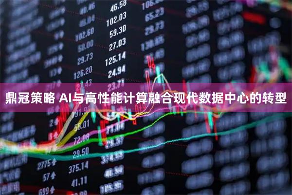 鼎冠策略 AI与高性能计算融合现代数据中心的转型