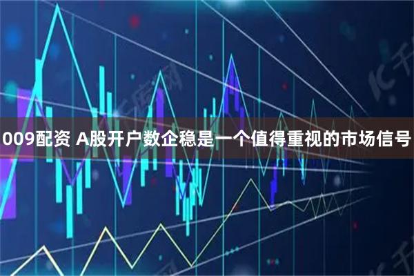 009配资 A股开户数企稳是一个值得重视的市场信号